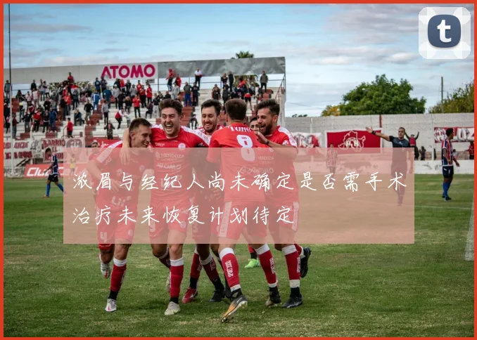 浓眉与经纪人尚未确定是否需手术治疗未来恢复计划待定