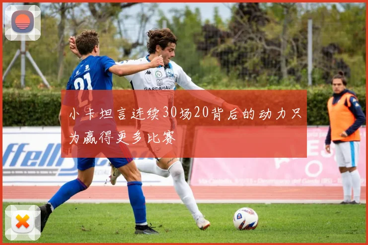 小卡坦言连续30场20背后的动力只为赢得更多比赛