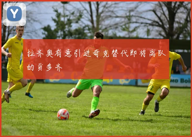 拉齐奥有意引进奇克替代即将离队的贡多齐