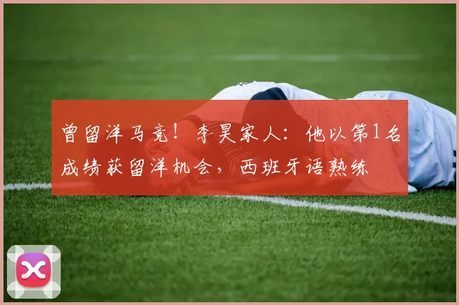 曾留洋马竞！李昊家人：他以第1名成绩获留洋机会，西班牙语熟练