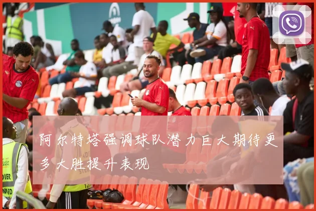 阿尔特塔强调球队潜力巨大期待更多大胜提升表现